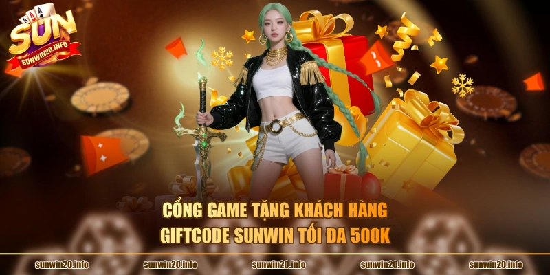 Cổng game tặng khách hàng Giftcode Sunwin tối đa 500K