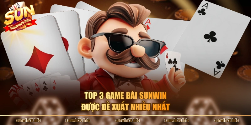 Top 3 game bài Sunwin được đề xuất nhiều nhất