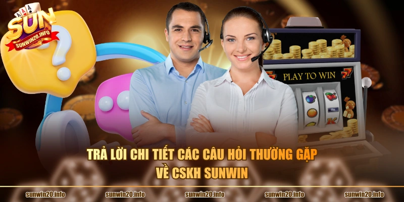 Trả lời chi tiết các câu hỏi thường gặp về CSKH Sunwin